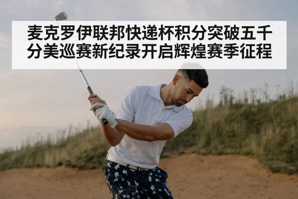 麦克罗伊联邦快递杯积分突破五千分美巡赛新纪录开启辉煌赛季征程