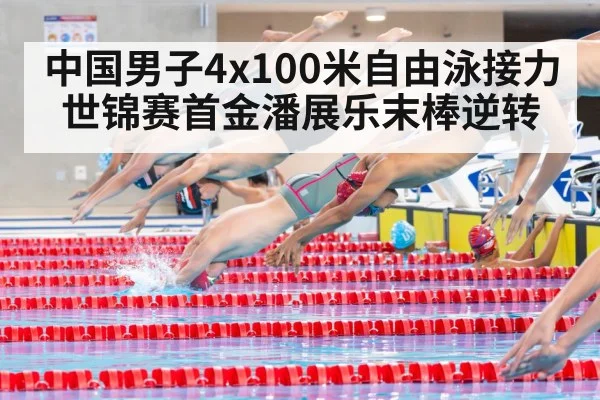 中国男子4x100米自由泳接力世锦赛首金潘展乐末棒逆转