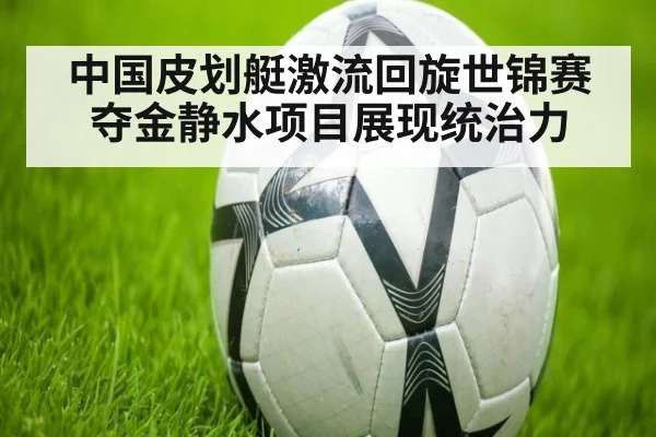 中国皮划艇激流回旋世锦赛夺金静水项目展现统治力