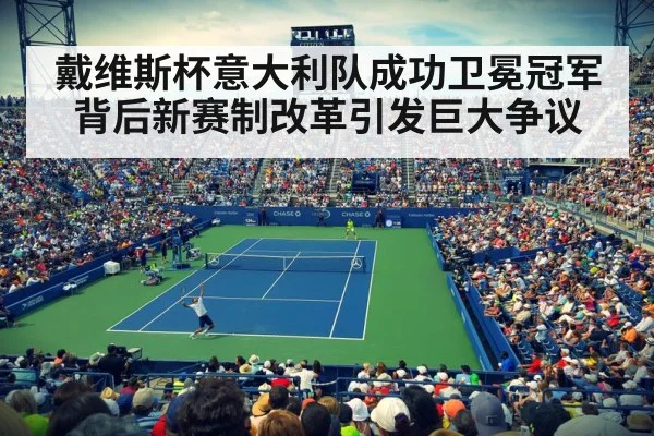 戴维斯杯意大利队成功卫冕冠军背后新赛制改革引发巨大争议