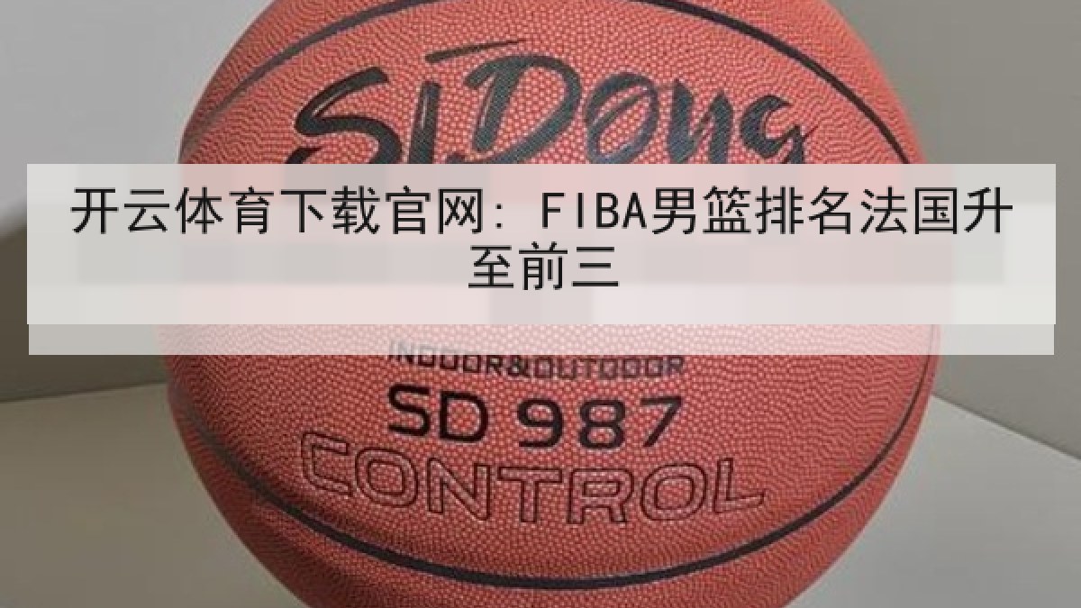 开云体育下载官网: FIBA男篮排名法国升至前三
