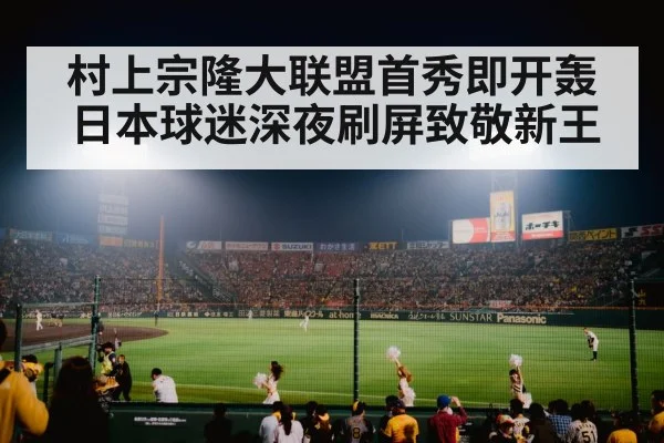 村上宗隆大联盟首秀即开轰 日本球迷深夜刷屏致敬新王