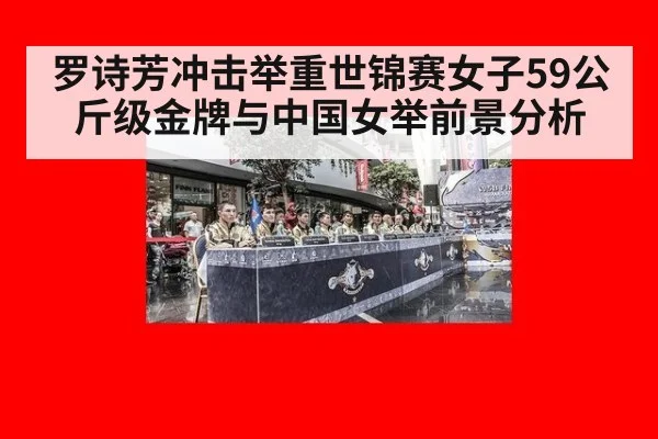 罗诗芳冲击举重世锦赛女子59公斤级金牌与中国女举前景分析