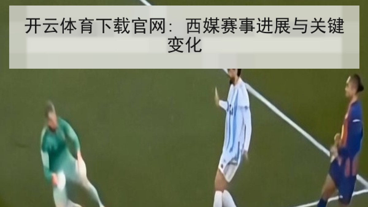 开云体育下载官网: 西媒赛事进展与关键变化 开云体育下载官网: 西媒赛事进展与关键变化