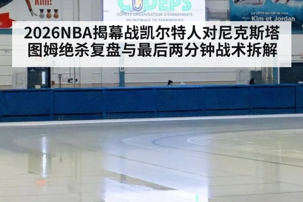 2026NBA揭幕战凯尔特人对尼克斯塔图姆绝杀复盘与最后两分钟战术拆解